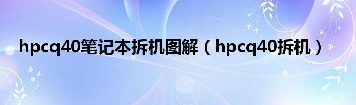 hpcq40笔记本拆机图解（hpcq40拆机）