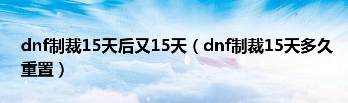 dnf制裁15天后又15天（dnf制裁15天多久重置）