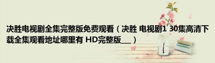 决胜电视剧全集完整版免费观看（决胜 电视剧1 30集高清下载全集观看地址哪里有 HD完整版___）