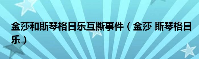 金莎和斯琴格日乐互撕事件（金莎 斯琴格日乐）