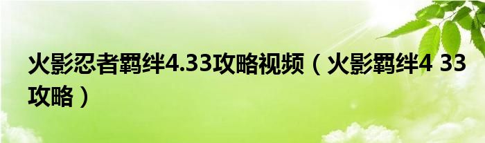 火影忍者羁绊4.33攻略视频（火影羁绊4 33攻略）