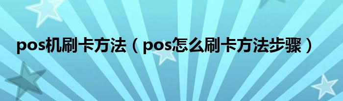 pos机刷卡方法（pos怎么刷卡方法步骤）