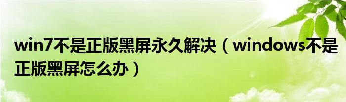 win7不是正版黑屏永久解决（windows不是正版黑屏怎么办）