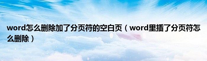 word怎么删除加了分页符的空白页（word里插了分页符怎么删除）