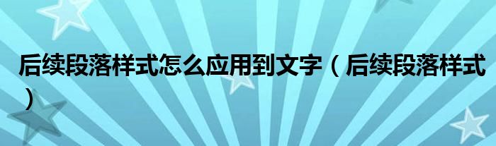 后续段落样式怎么应用到文字（后续段落样式）