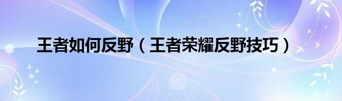 王者如何反野（王者荣耀反野技巧）