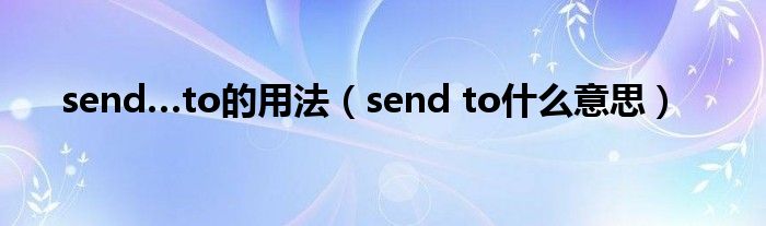 send…to的用法（send to什么意思）