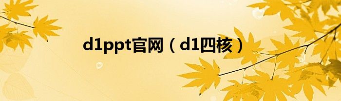 d1ppt官网（d1四核）