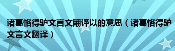 诸葛恪得驴文言文翻译以的意思（诸葛恪得驴文言文翻译）