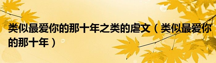 类似最爱你的那十年之类的虐文（类似最爱你的那十年）