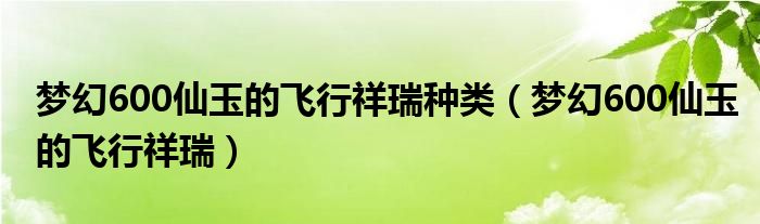 梦幻600仙玉的飞行祥瑞种类（梦幻600仙玉的飞行祥瑞）