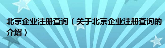 北京企业注册查询（关于北京企业注册查询的介绍）