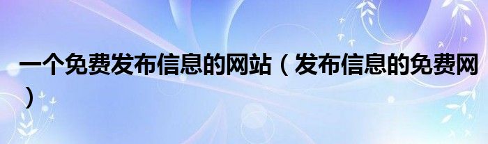 一个免费发布信息的网站（发布信息的免费网）