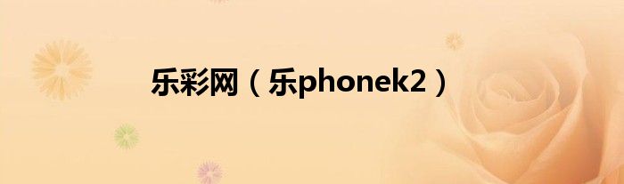 乐彩网（乐phonek2）