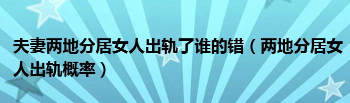 夫妻两地分居女人出轨了谁的错（两地分居女人出轨概率）