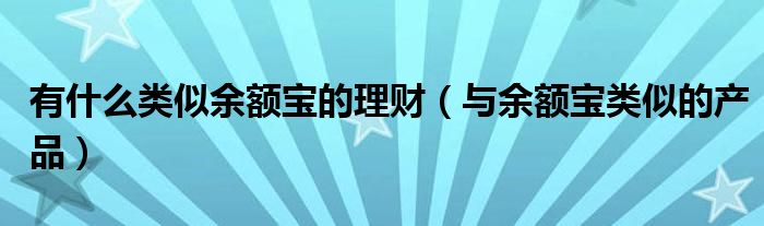 有什么类似余额宝的理财（与余额宝类似的产品）