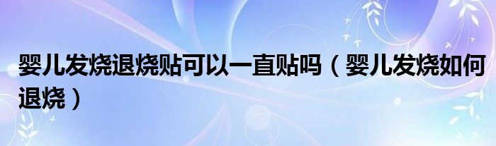 婴儿发烧退烧贴可以一直贴吗（婴儿发烧如何退烧）