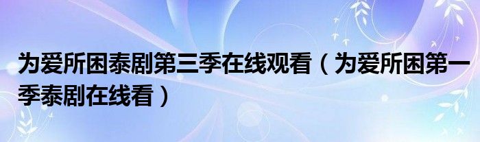 为爱所困泰剧第三季在线观看（为爱所困第一季泰剧在线看）