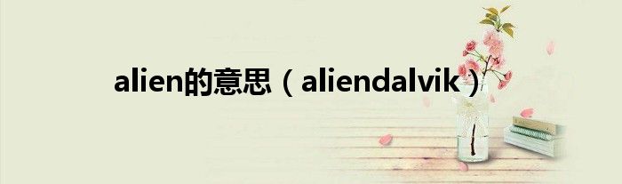 alien的意思（aliendalvik）