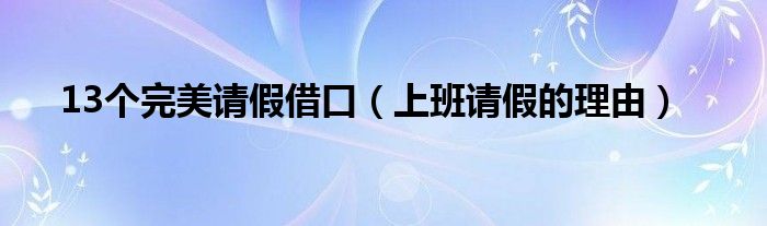 13个完美请假借口（上班请假的理由）