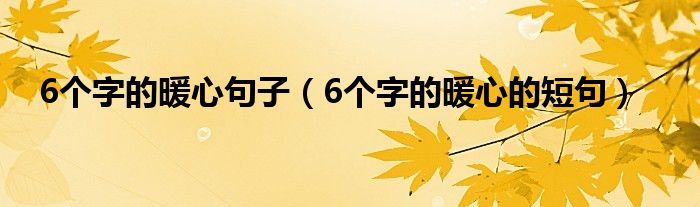 6个字的暖心句子（6个字的暖心的短句）