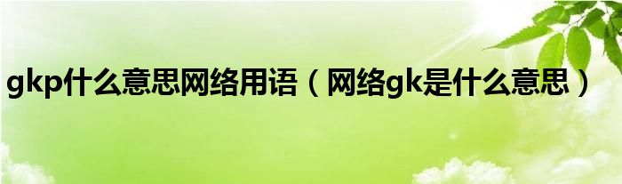 gkp什么意思网络用语（网络gk是什么意思）