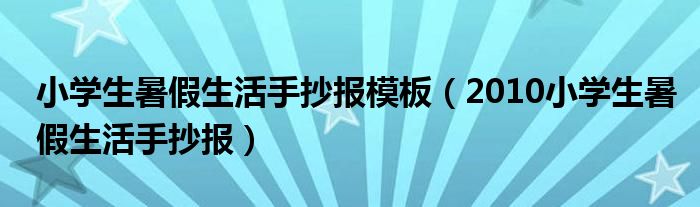 小学生暑假生活手抄报模板（2010小学生暑假生活手抄报）