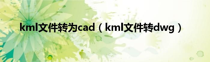 kml文件转为cad（kml文件转dwg）