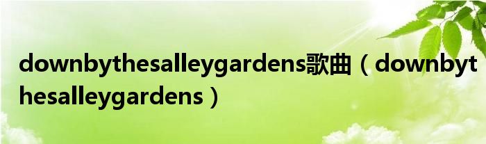 downbythesalleygardens歌曲（downbythesalleygardens）