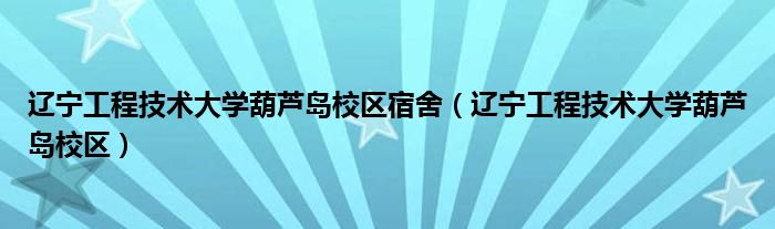 辽宁工程技术大学葫芦岛校区宿舍（辽宁工程技术大学葫芦岛校区）