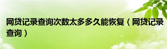 网贷记录查询次数太多多久能恢复（网贷记录查询）