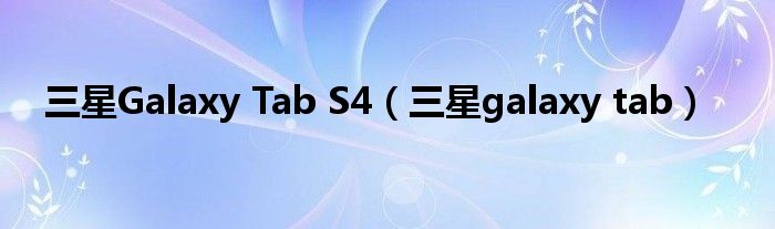 三星Galaxy Tab S4（三星galaxy tab）