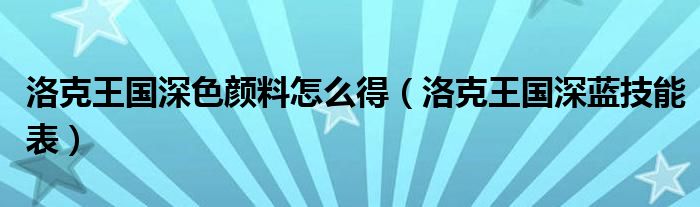 洛克王国深色颜料怎么得（洛克王国深蓝技能表）