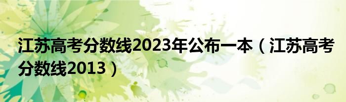 江苏高考分数线2023年公布一本（江苏高考分数线2013）