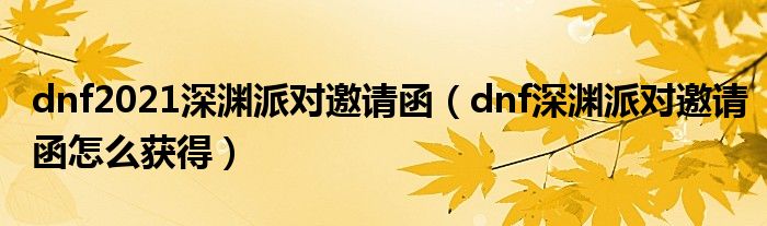 dnf2021深渊派对邀请函（dnf深渊派对邀请函怎么获得）