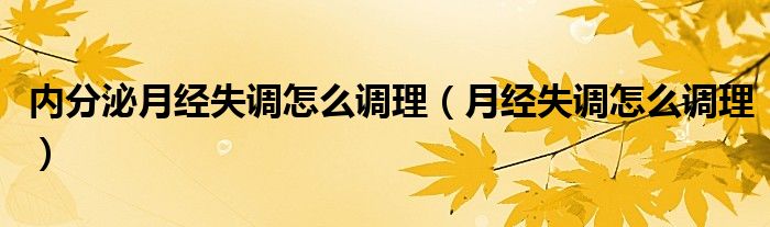 内分泌月经失调怎么调理（月经失调怎么调理）