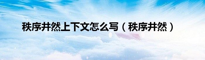 秩序井然上下文怎么写（秩序井然）