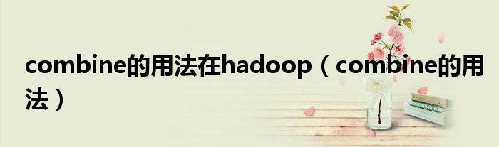 combine的用法在hadoop（combine的用法）