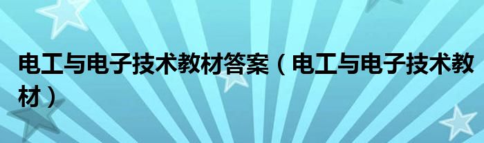 电工与电子技术教材答案（电工与电子技术教材）