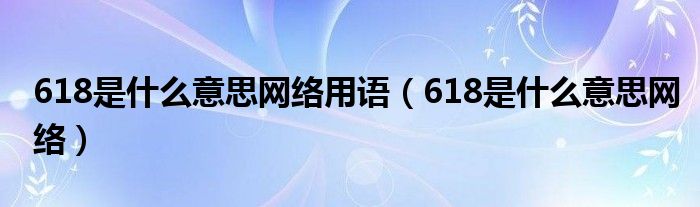 618是什么意思网络用语（618是什么意思网络）