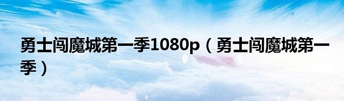 勇士闯魔城第一季1080p（勇士闯魔城第一季）