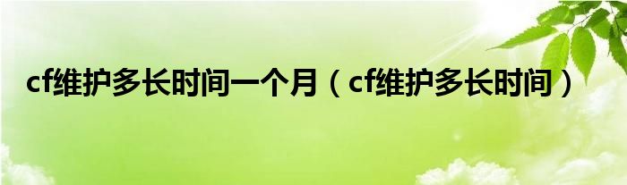 cf维护多长时间一个月（cf维护多长时间）