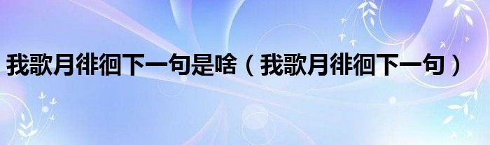 我歌月徘徊下一句是啥（我歌月徘徊下一句）