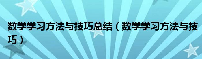 数学学习方法与技巧总结（数学学习方法与技巧）