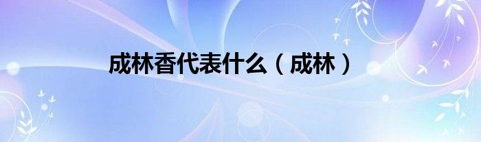 成林香代表什么（成林）