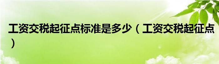 工资交税起征点标准是多少（工资交税起征点）