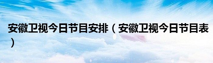 安徽卫视今日节目安排（安徽卫视今日节目表）