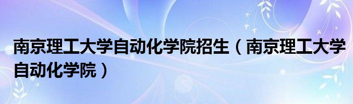 南京理工大学自动化学院招生（南京理工大学自动化学院）