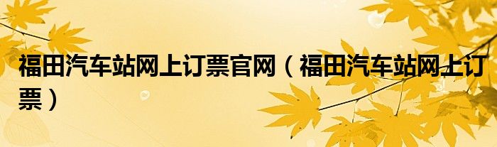 福田汽车站网上订票官网（福田汽车站网上订票）