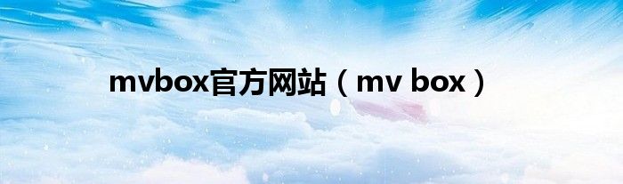 mvbox官方网站（mv box）